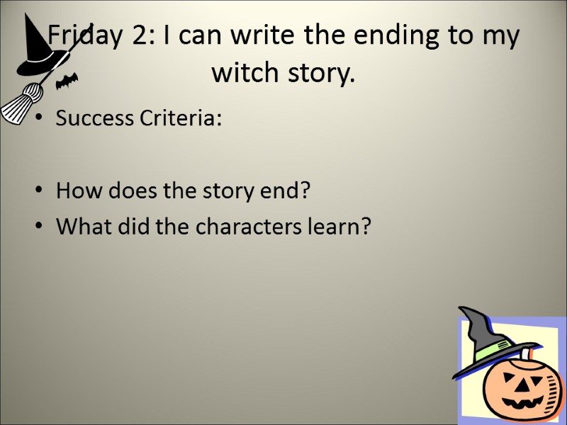 Friday 2: I can write the ending to my witch story. Success Criteria: 